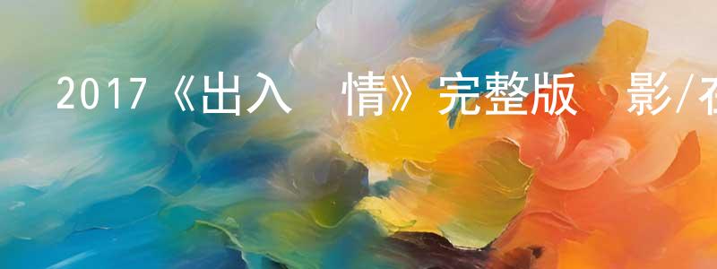 戴振華發布2017《出入愛情》完整版電影/在線觀看/百度云-美劇天堂